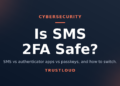 Is SMS 2FA Safe? SMS vs Authenticator App vs Passkeys